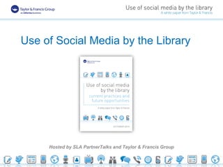 Use of Social Media by the Library
Hosted by SLA PartnerTalks and Taylor & Francis Group
 