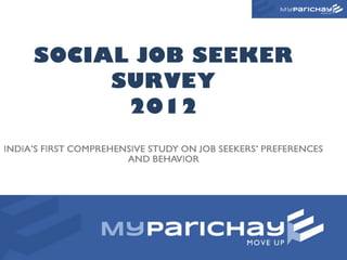 SOCIAL JOB SEEKER
          SURVEY
           2012
INDIA’S FIRST COMPREHENSIVE STUDY ON JOB SEEKERS’ PREFERENCES
                       AND BEHAVIOR




                                                                1
 