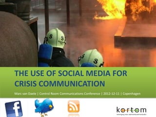 THE USE OF SOCIAL MEDIA FOR
CRISIS COMMUNICATION
Marc van Daele | Control Room Communications Conference | 2012-12-11 | Copenhagen
 