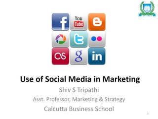 Use of Social Media in Marketing
Shiv S Tripathi
Asst. Professor, Marketing & Strategy
Calcutta Business School 1
 