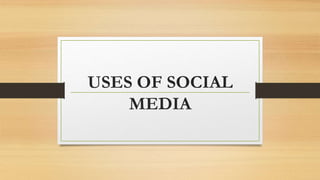USES OF SOCIAL
MEDIA
 