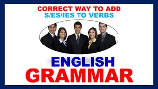 1
ENGLISH
GRAMMAR
CORRECT WAY TO ADD
S/ES/IES TO VERBS
 