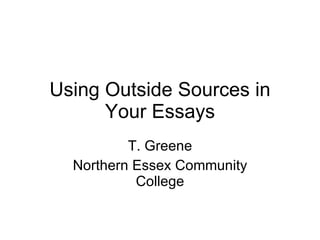 Using Outside Sources  in Your Essays T. Greene Northern Essex Community College 