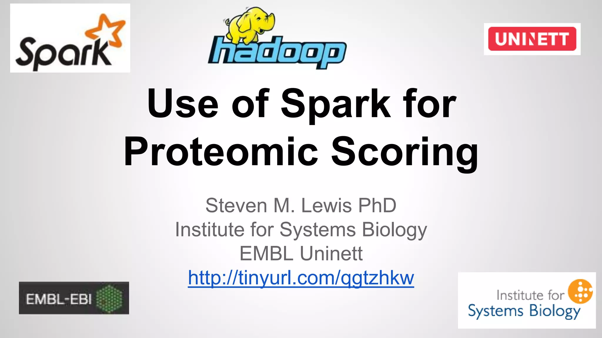 Use of Spark for
Proteomic Scoring
Steven M. Lewis PhD
Institute for Systems Biology
EMBL Uninett
http://tinyurl.com/qgtzhkw
 