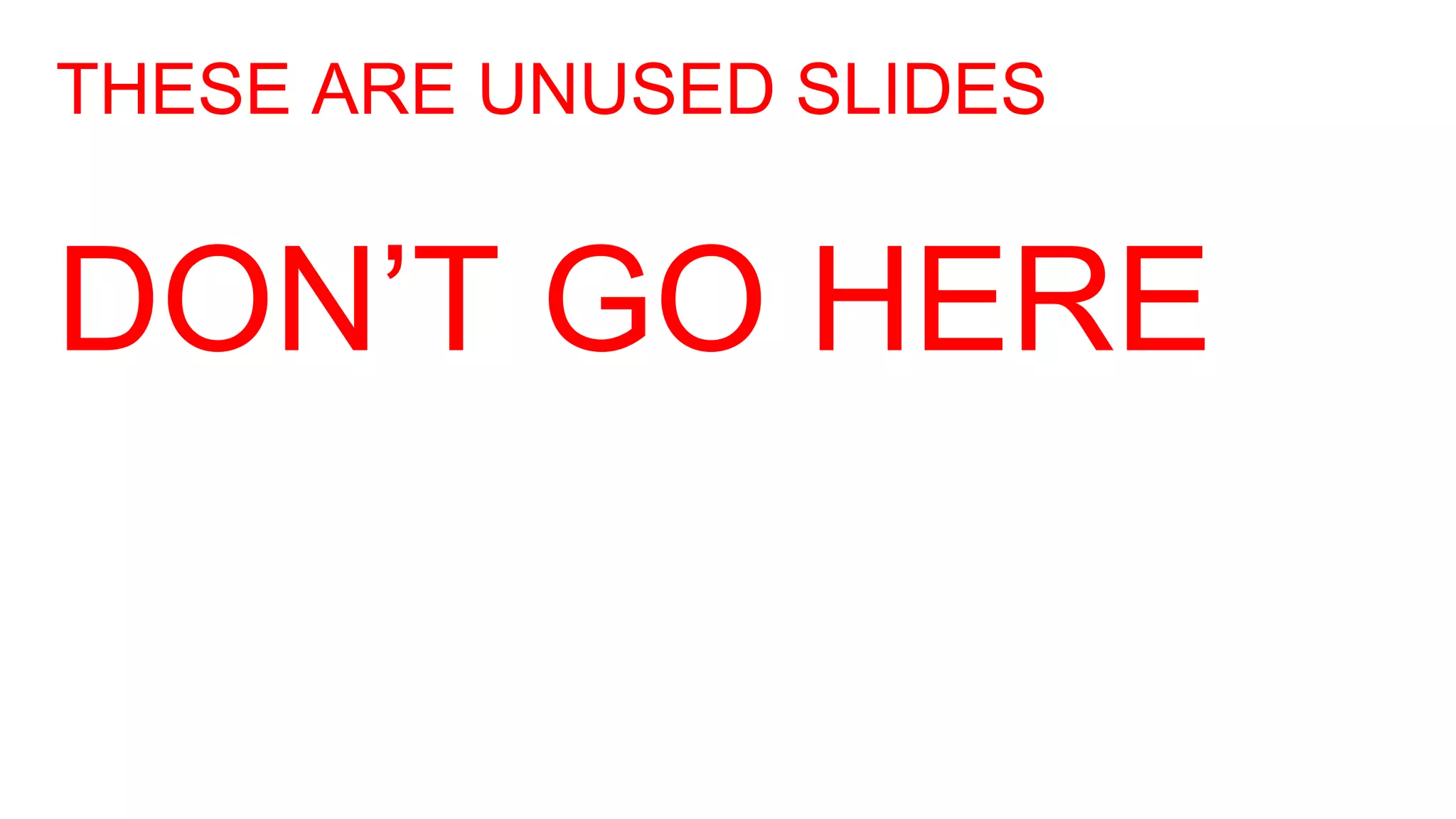 THESE ARE UNUSED SLIDES
DON’T GO HERE
 