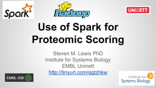 Use of Spark for
Proteomic Scoring
Steven M. Lewis PhD
Institute for Systems Biology
EMBL Uninett
http://tinyurl.com/qgtzhkw
 