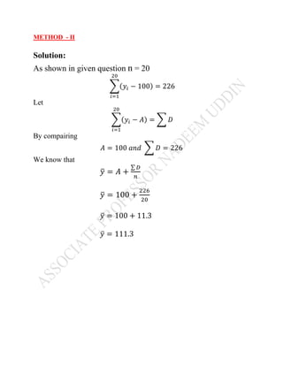 METHOD - II
Solution:
As shown in given question n = 20
( − 100) = 226
Let
( − ) =
By compairing
= 100 = 226
We know that
= +
∑
= 100 +
= 100 + 11.3
= 111.3
 