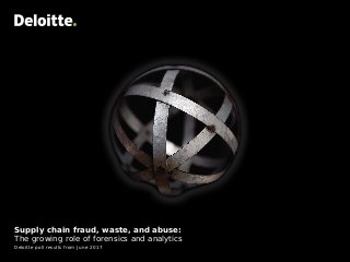Supply chain fraud, waste, and abuse:
The growing role of forensics and analytics
Deloitte poll results from June 2017
 