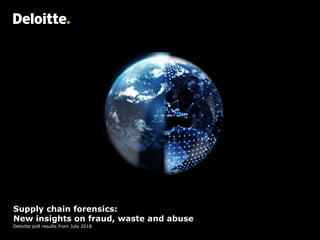 Supply chain forensics:
New insights on fraud, waste and abuse
Deloitte poll results from July 2018
 
