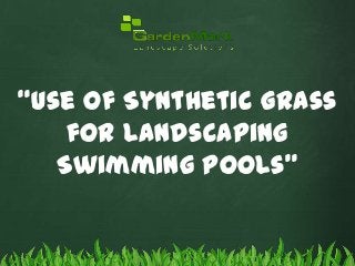 “Use of Synthetic Grass
for Landscaping
Swimming Pools”

 