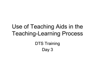 Use of Teaching Aids in the
Teaching-Learning Process
DTS Training
Day 3
 