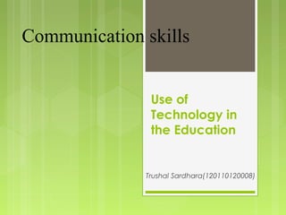 Use of
Technology in
the Education
Trushal Sardhara(120110120008)
Communication skills
 