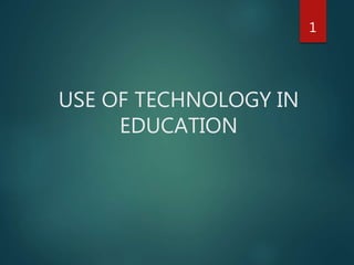 USE OF TECHNOLOGY IN
EDUCATION
1
 