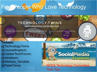 Find People Who Love Technology
Tweeps:
@TechnologyTwins
@counselingtech;
@CareerTechForum;
@dsosborn;
@Melissa_Venable;
@PeterCarey NCDA Technology Committee;
Tech Tips
technologytwins.wordpress.com
 