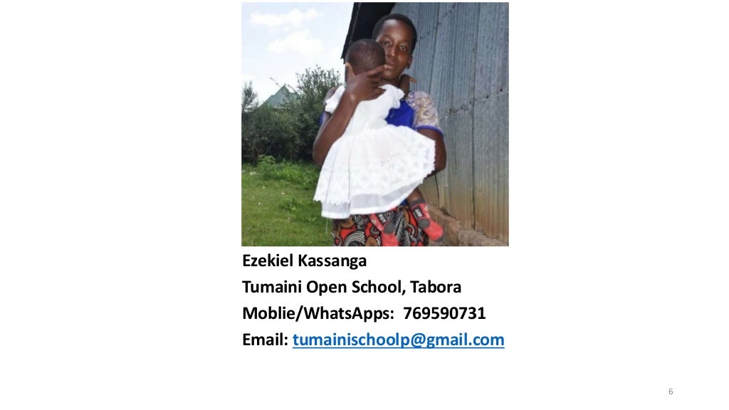 6
Ezekiel Kassanga
Tumaini Open School, Tabora
Moblie/WhatsApps: 769590731
Email: tumainischoolp@gmail.com
 