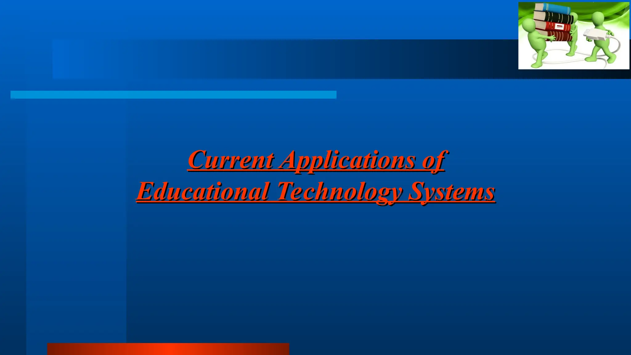 Current Applications of
Current Applications of
Educational Technology Systems
Educational Technology Systems
 