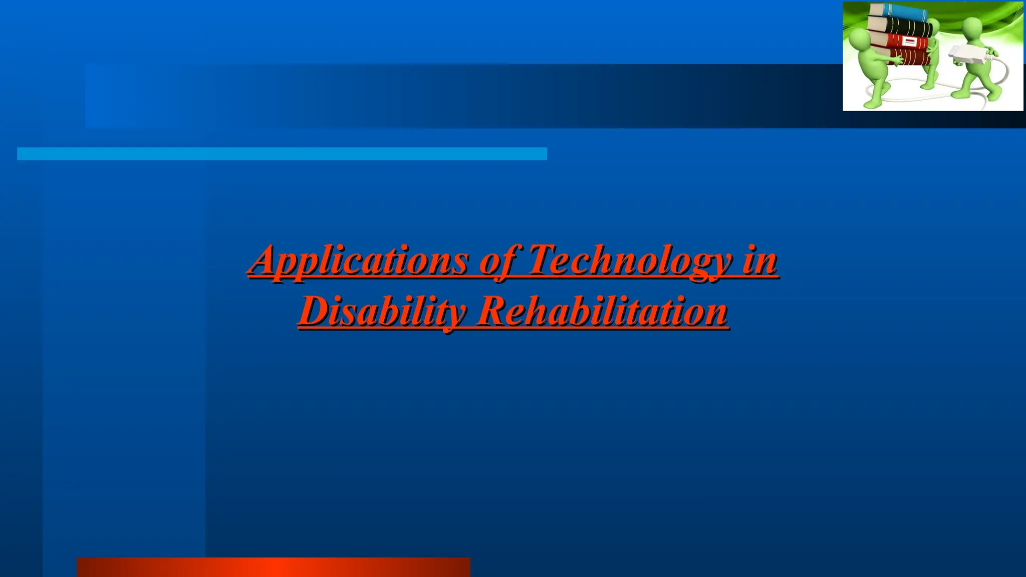 Applications of Technology in
Applications of Technology in
Disability Rehabilitation
Disability Rehabilitation
 