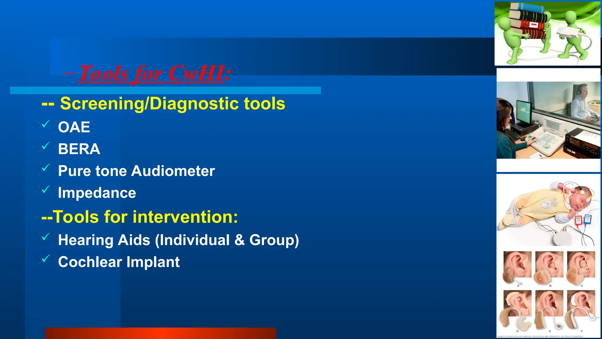 –Tools for CwHI:
-- Screening/Diagnostic tools
 OAE
 BERA
 Pure tone Audiometer
 Impedance
--Tools for intervention:
 Hearing Aids (Individual & Group)
 Cochlear Implant
 