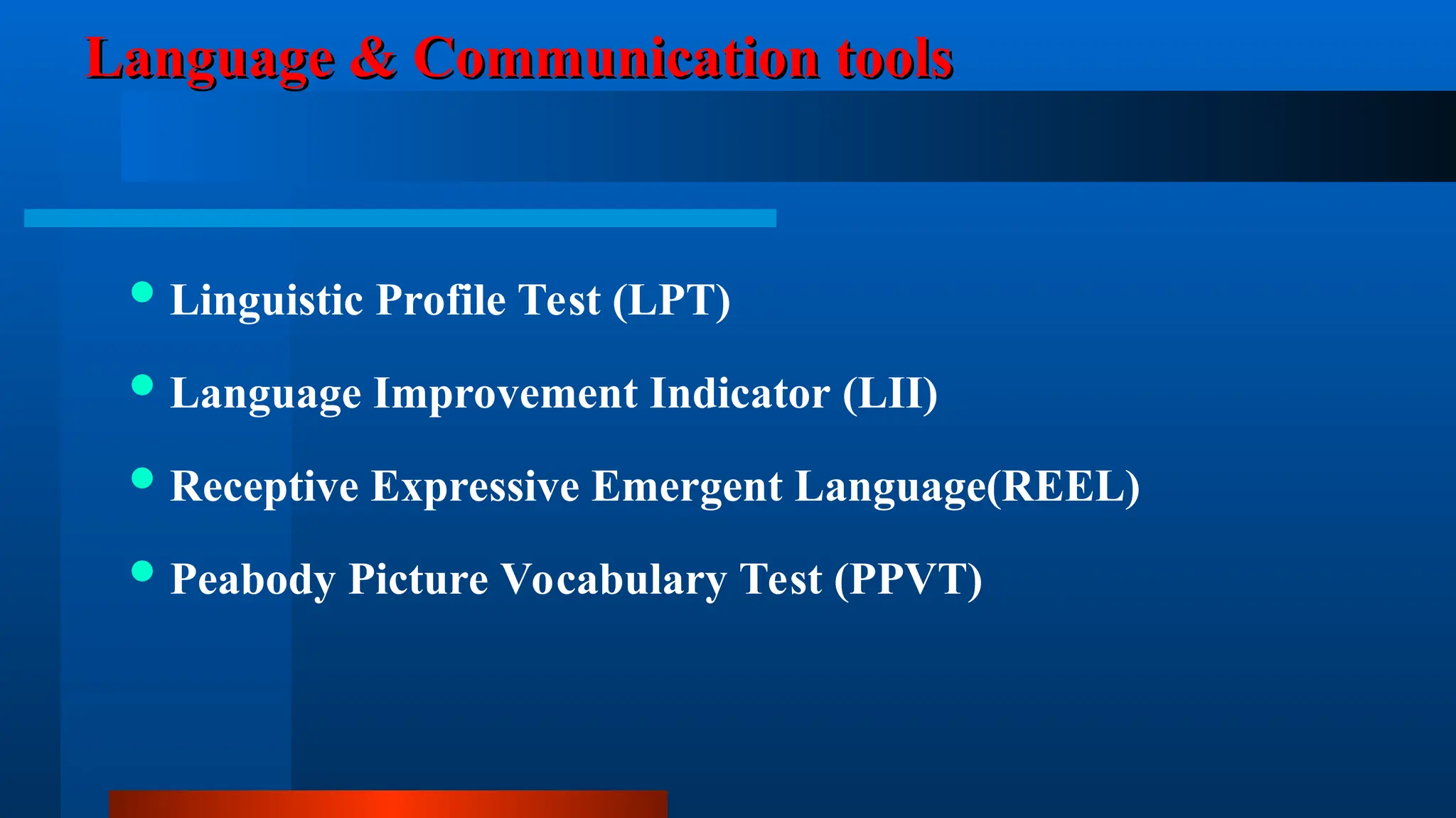 Language & Communication tools
Language & Communication tools
Linguistic Profile Test (LPT)
Language Improvement Indicator (LII)
Receptive Expressive Emergent Language(REEL)
Peabody Picture Vocabulary Test (PPVT)
 