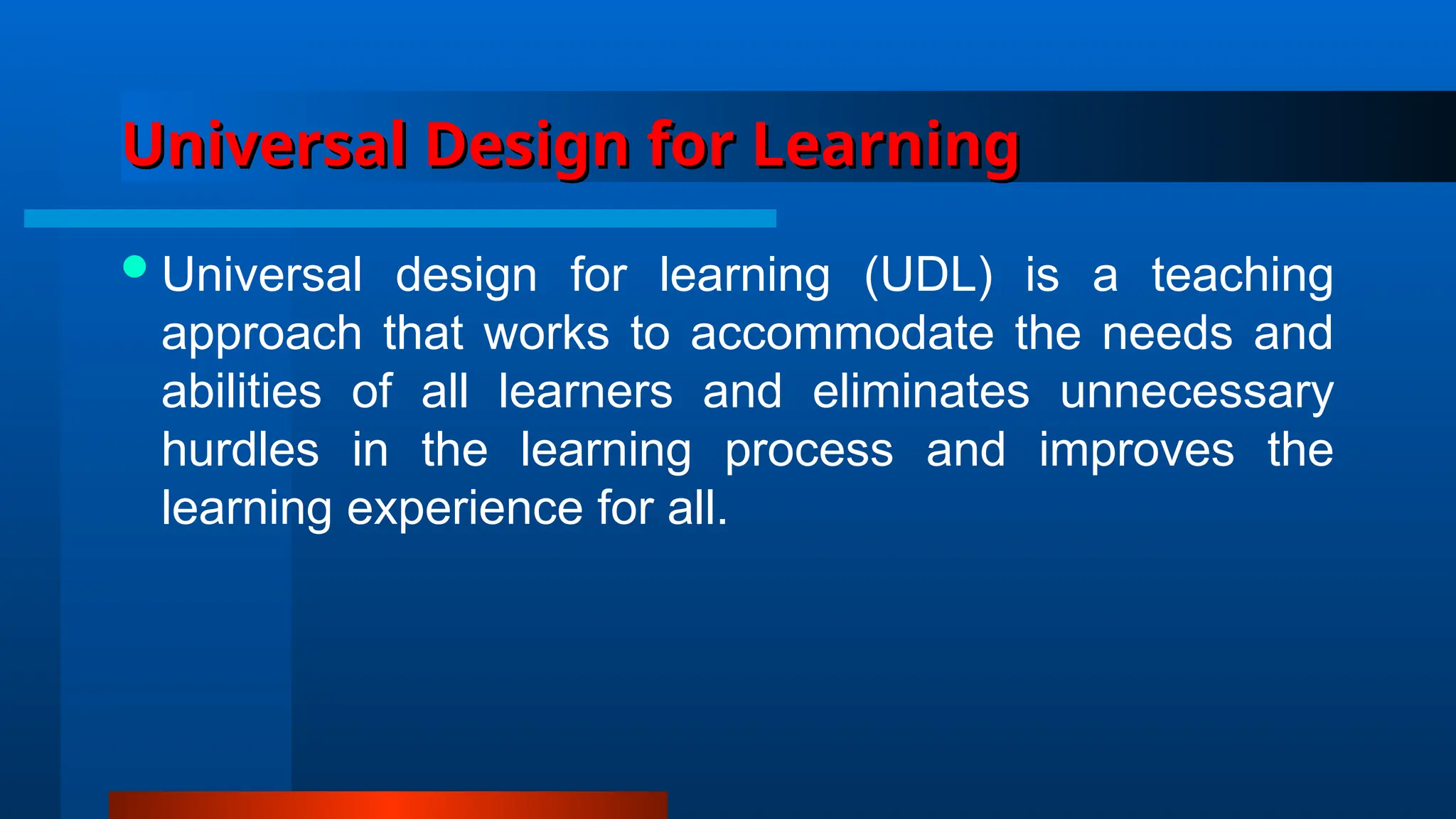 Universal Design for Learning
Universal Design for Learning
Universal design for learning (UDL) is a teaching
approach that works to accommodate the needs and
abilities of all learners and eliminates unnecessary
hurdles in the learning process and improves the
learning experience for all.
 