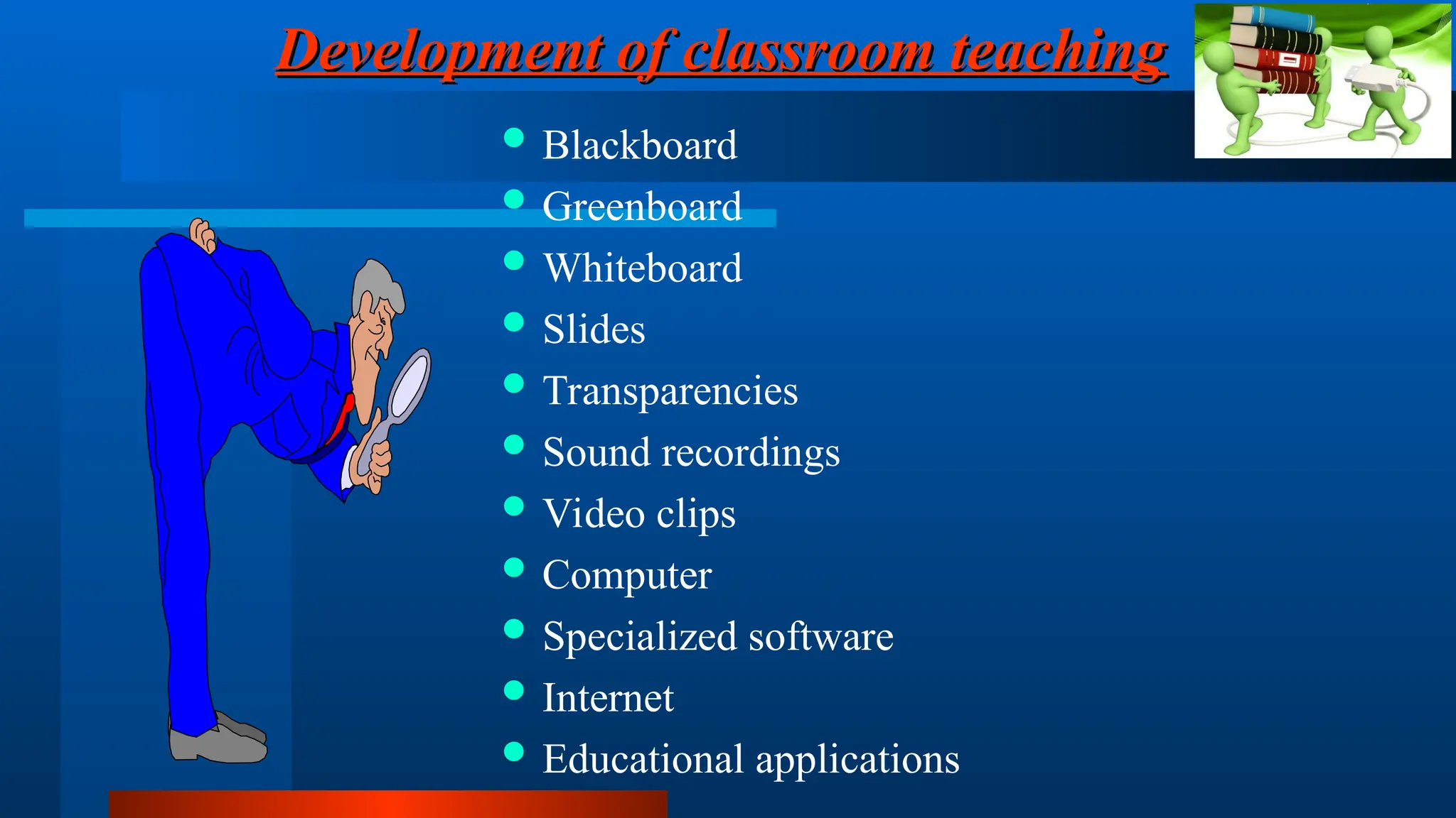 Development of classroom teaching
Development of classroom teaching
 Blackboard
 Greenboard
 Whiteboard
 Slides
 Transparencies
 Sound recordings
 Video clips
 Computer
 Specialized software
 Internet
 Educational applications
 