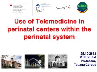 Use of Telemedicine in
perinatal centers within the
     perinatal system

                           25.10.2012
                          P. Stratulat
                           Professor,
                      Tatiana Carauș
 