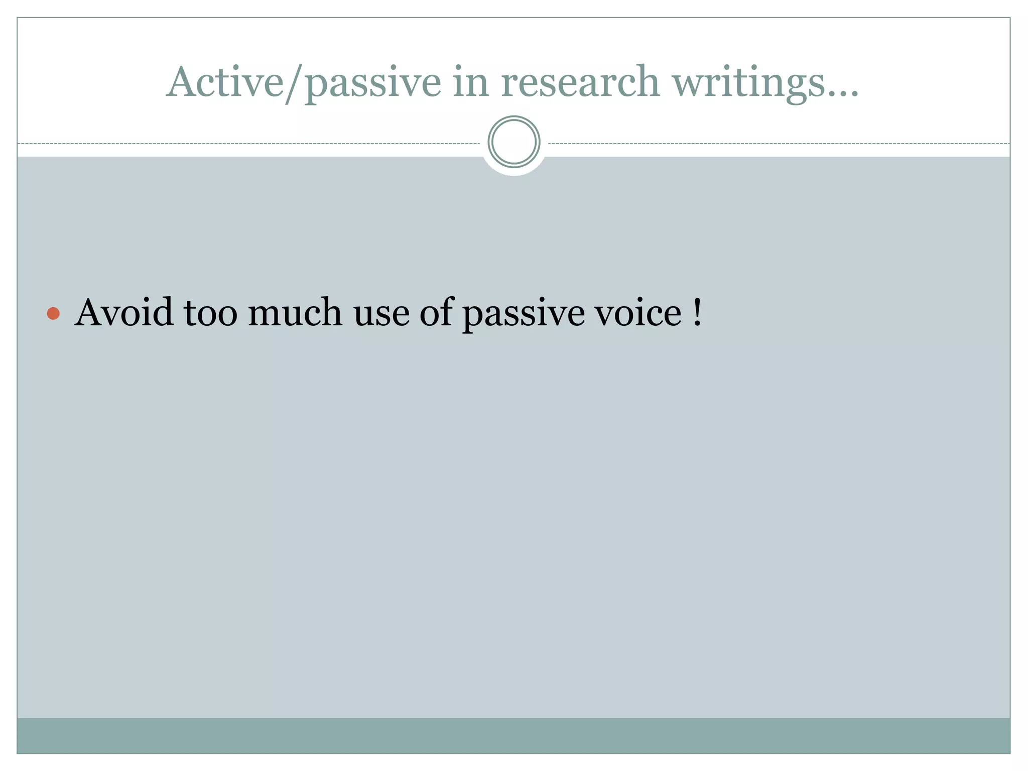 Active/passive in research writings…
 Avoid too much use of passive voice !
 