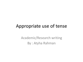 Appropriate use of tense
Academic/Research writing
By : Atyha Rahman
 