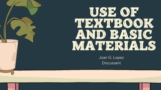 USE OF
TEXTBOOK
AND BASIC
MATERIALS
Joan G. Lopez
Discussant
 