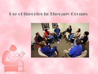 Use of theories in Therapy Groups
 