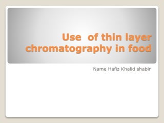 Use of thin layer
chromatography in food
Name Hafiz Khalid shabir
 