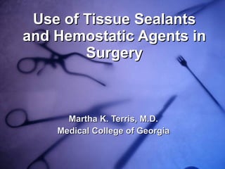 Use of Tissue Sealants and Hemostatic Agents in Surgery Martha K. Terris, M.D. Medical College of Georgia 