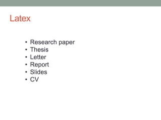 Latex
• Research paper
• Thesis
• Letter
• Report
• Slides
• CV
 