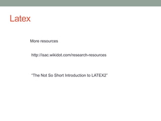 Latex
http://isac.wikidot.com/research-resources
More resources
“The Not So Short Introduction to LATEX2”
 