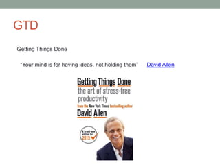 GTD
Getting Things Done
David Allen“Your mind is for having ideas, not holding them”
 
