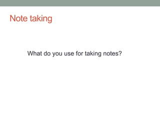 Note taking
What do you use for taking notes?
 