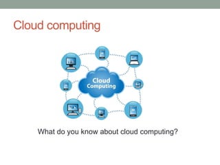 Cloud computing
What do you know about cloud computing?
 