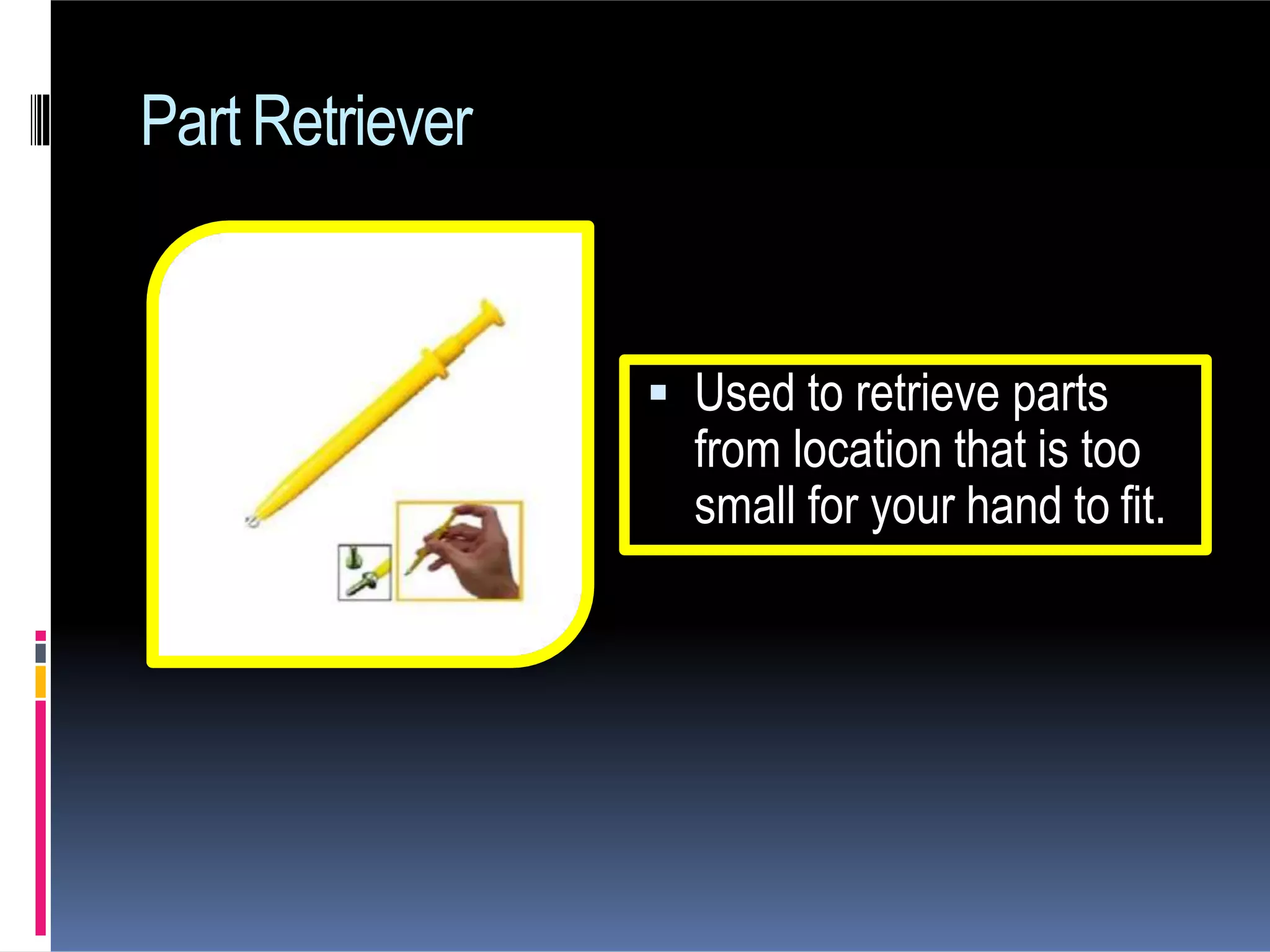 PartRetriever
 Used to retrieve parts
from location that is too
small for your hand to fit.
 