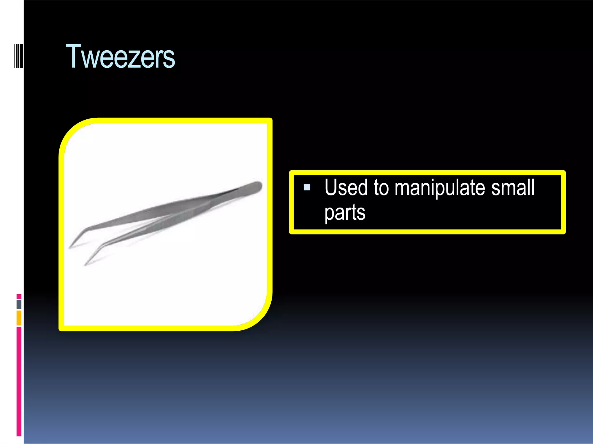 Tweezers
 Used to manipulate small
parts
 