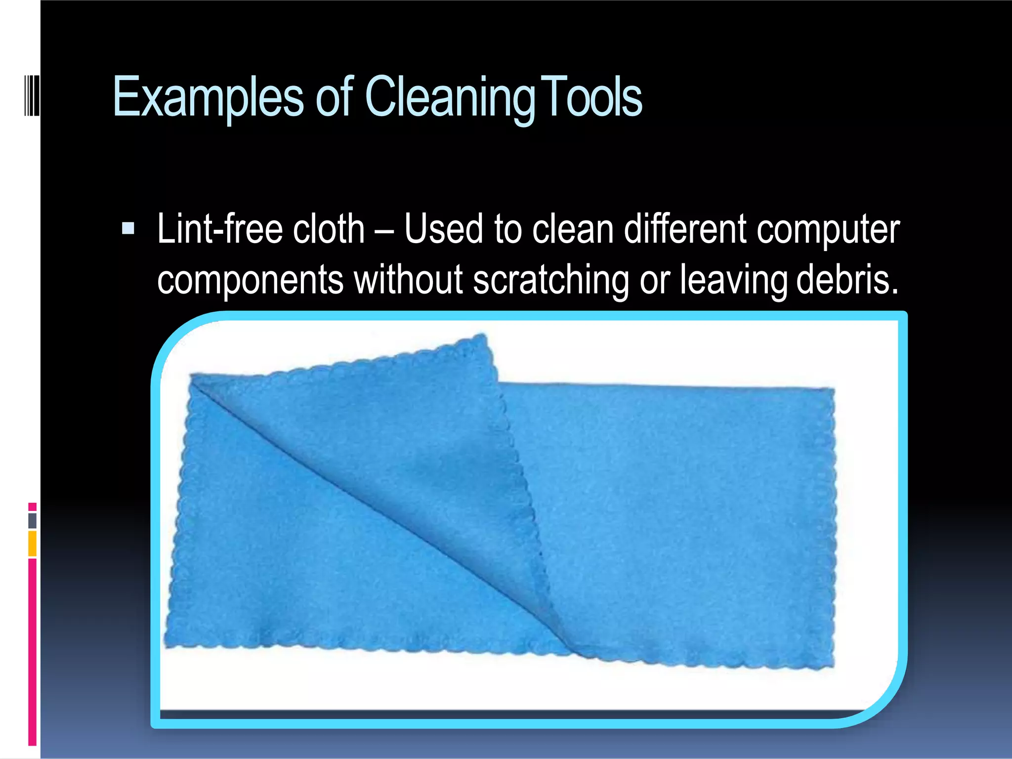 Examples of CleaningTools
 Lint-free cloth – Used to clean different computer
components without scratching or leaving debris.
 