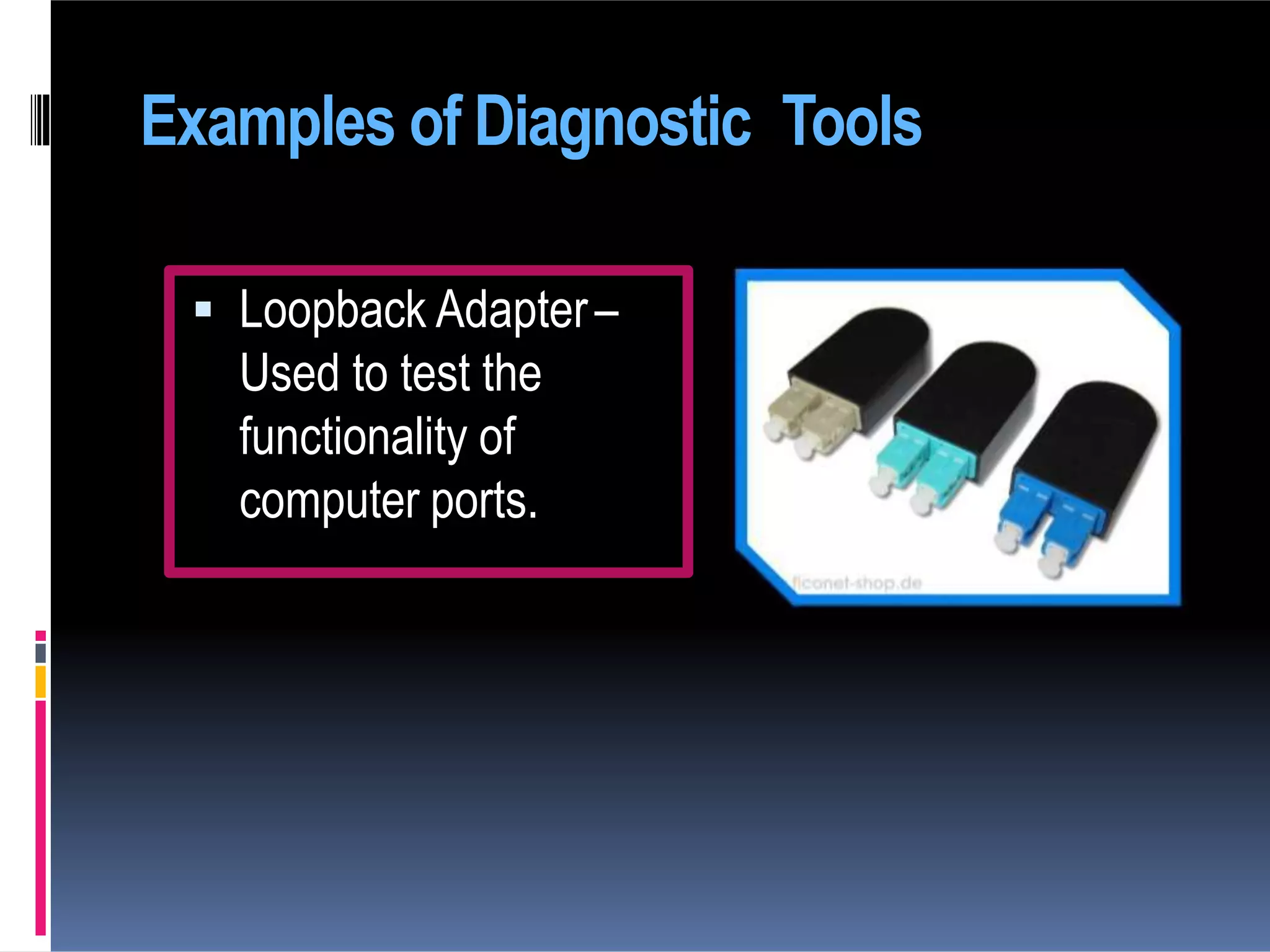  Loopback Adapter–
Used to test the
functionality of
computer ports.
Examples of Diagnostic Tools
 