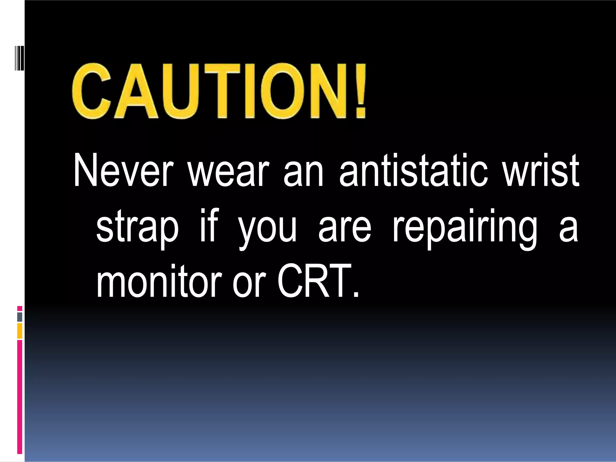 Never wear an antistatic wrist
strap if you are repairing a
monitor or CRT.
 