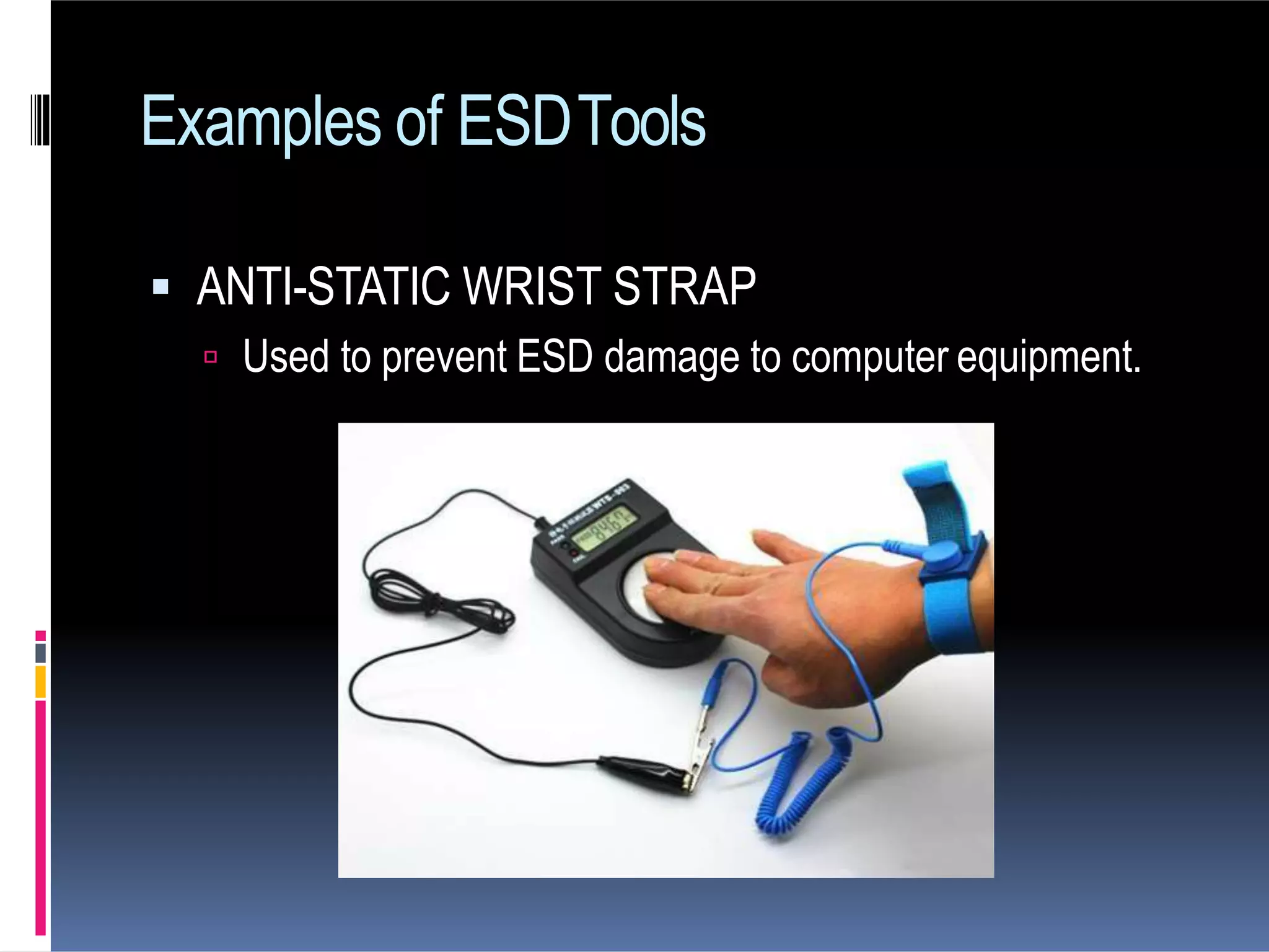 Examples of ESDTools
 ANTI-STATIC WRIST STRAP
 Used to prevent ESD damage to computer equipment.
 