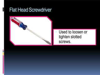 Flat HeadScrewdriver
 Used to loosen or
tighten slotted
screws.
 