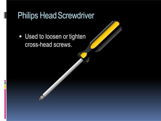 Philips HeadScrewdriver
 Used to loosen or tighten
cross-head screws.
 