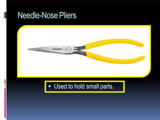 Needle-NosePliers
 Used to hold small parts.
 