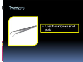 Tweezers
 Used to manipulate small
parts
 