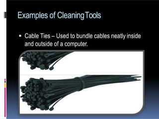  Cable Ties – Used to bundle cables neatly inside
and outside of a computer.
Examples of CleaningTools
 