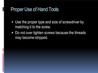  Use the proper type and size of screwdriver by
matching it to the screw.
 Do not over tighten screws because the threads
may become stripped.
ProperUse of HandTools
 