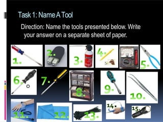 Task1: NameATool
Direction: Name the tools presented below. Write
your answer on a separate sheet of paper.
 